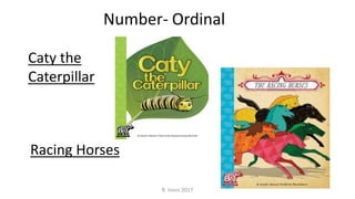 Caty the
Caterpillar
Number- Ordinal
Racing Horses
R. Irons 2017
 
