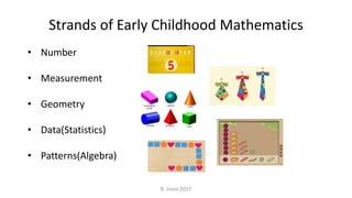 Strands of Early Childhood Mathematics
• Number
• Measurement
• Geometry
• Data(Statistics)
• Patterns(Algebra)
R. Irons 2017
 