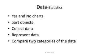 Data-Statistics
• Yes and No charts
• Sort objects
• Collect data
• Represent data
• Compare two categories of the data
R. Irons 2017
 