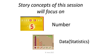 Story concepts of this session
will focus on
Number
R. Irons 2017
Data(Statistics)
 