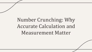Number Crunching: Why
Accurate Calculation and
Measurement Matter
 