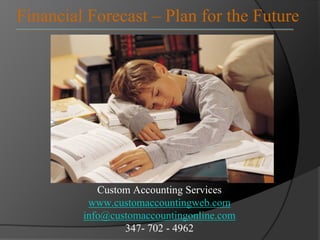 Financial Forecast – Plan for the Future




            Custom Accounting Services
          www.customaccountingweb.com
         info@customaccountingonline.com
                 347- 702 - 4962
 