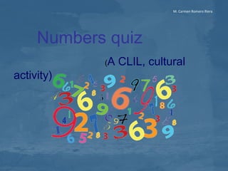 M. Carmen Romero Riera




     Numbers quiz
            (A   CLIL, cultural
activity)
 