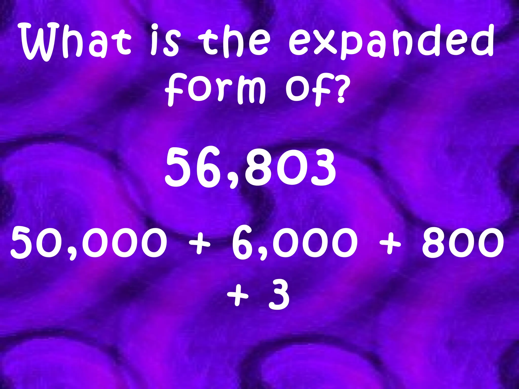 What is the expanded form of? 56,803  50,000 + 6,000 + 800 + 3 
