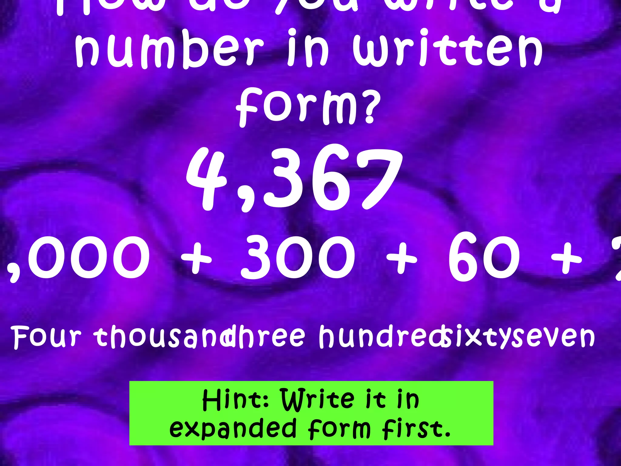 How do you write a number in written form? 4,367   4,000 + 300 + 60 + 7 Four thousand three hundred sixty Hint: Write it in expanded form first. seven 