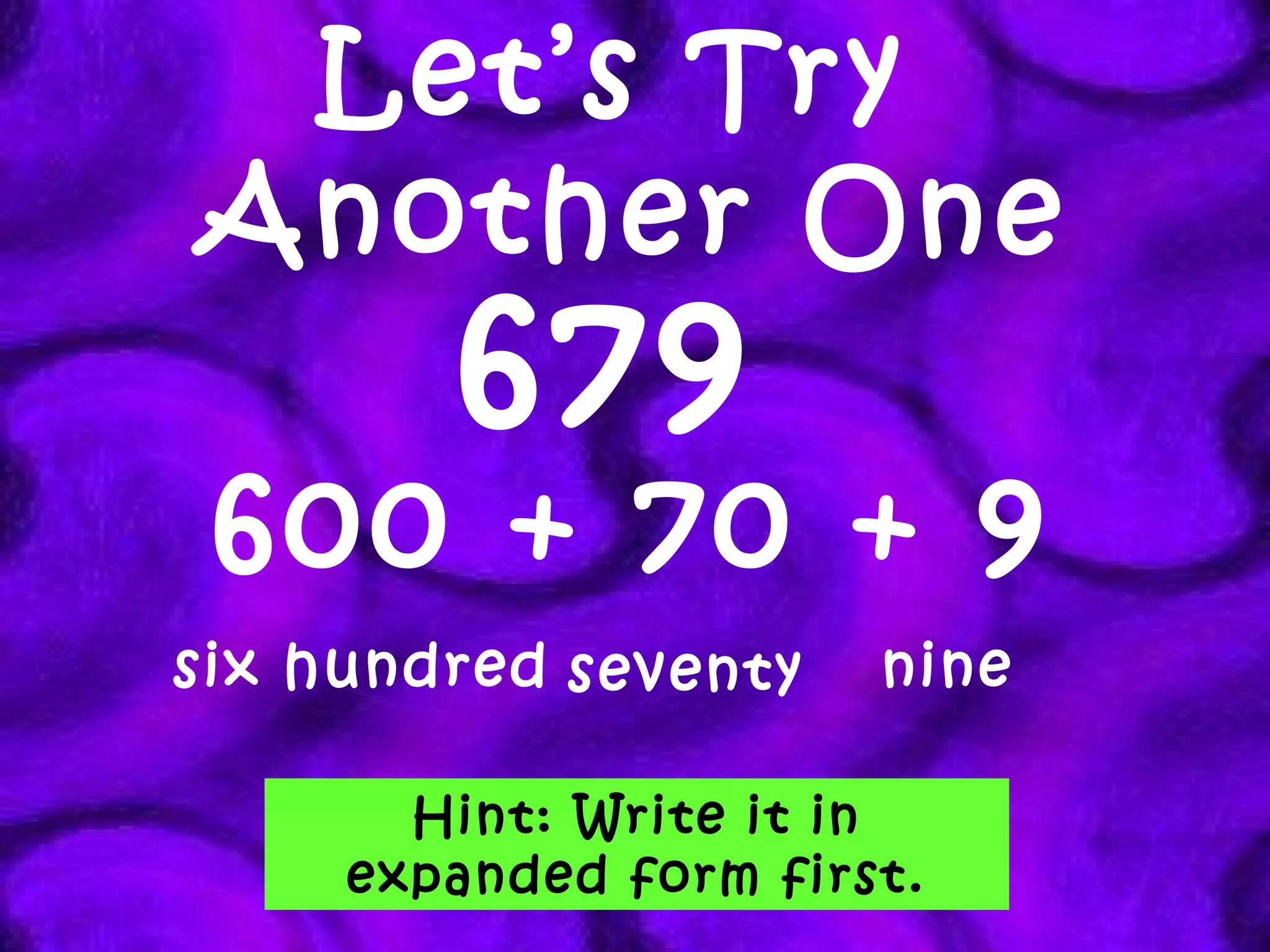 Let’s Try  Another One 679   600 + 70 + 9 six hundred seventy Hint: Write it in expanded form first. nine 