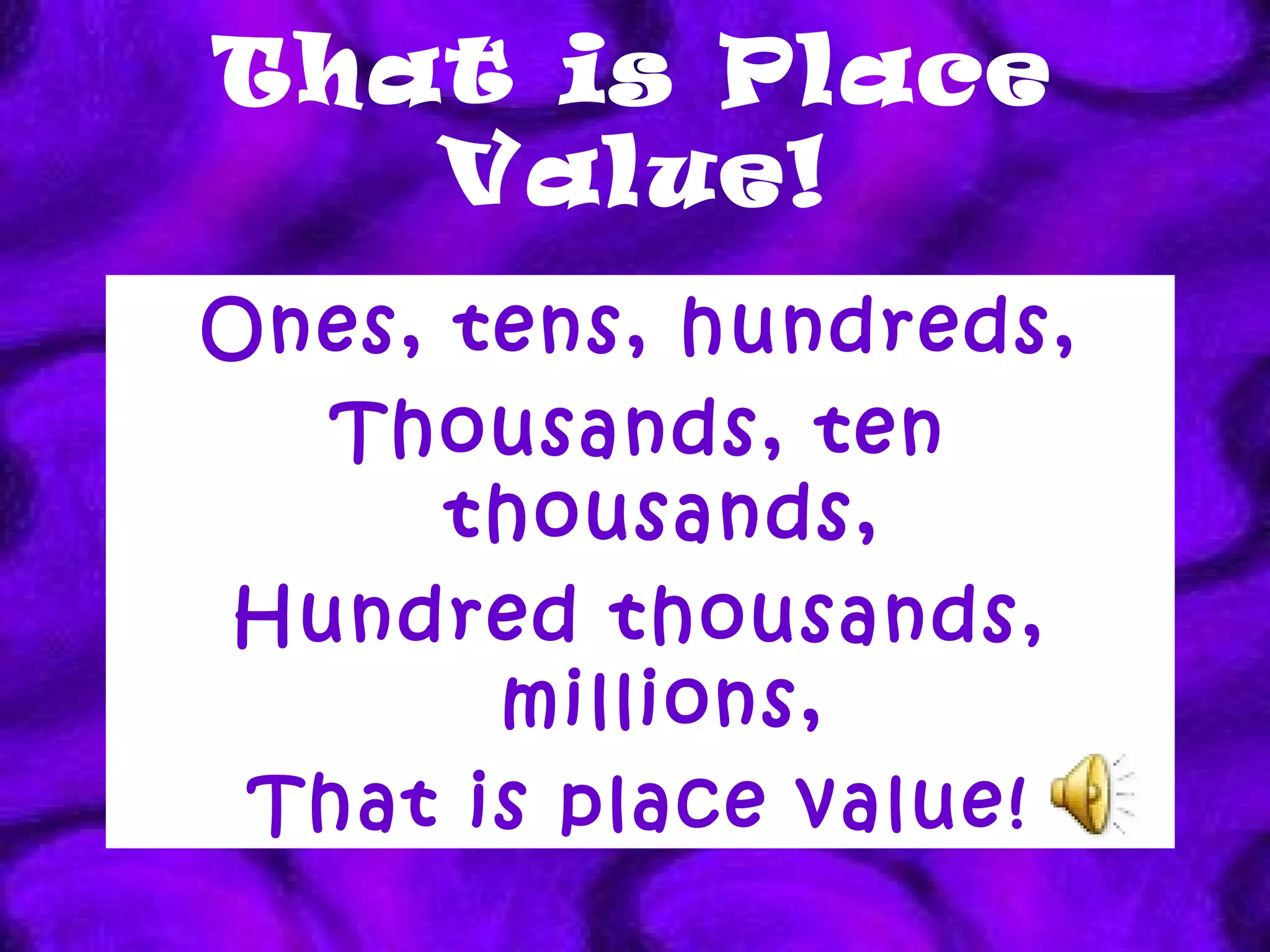 That is Place Value! Ones, tens, hundreds, Thousands, ten thousands, Hundred thousands, millions, That is place value! 