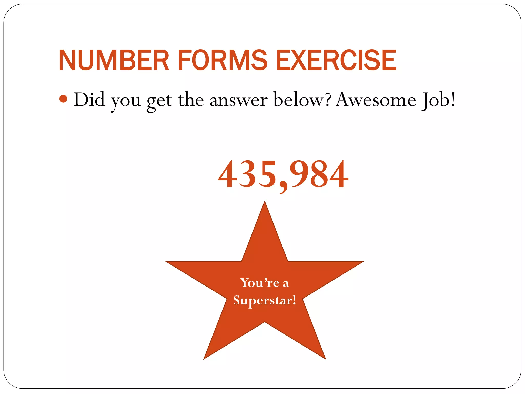 NUMBER FORMS EXERCISE
 Did you get the answer below? Awesome Job!
435,984
You’re a
Superstar!
 