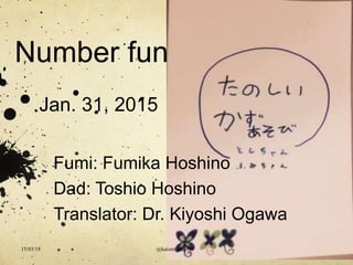 Number fun
Jan. 31, 2015
Fumi: Fumika Hoshino
Dad: Toshio Hoshino
Translator: Dr. Kiyoshi Ogawa
@kaizen_nagoya15/03/18
 