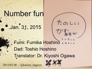 Number fun
Jan. 31, 2015
Fumi: Fumika Hoshino
Dad: Toshio Hoshino
Translator: Dr. Kiyoshi Ogawa
@kaizen_nagoya2015/03/18
 