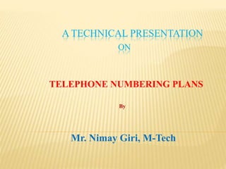 A TECHNICAL PRESENTATION
ON
Mr. Nimay Giri, M-Tech
TELEPHONE NUMBERING PLANS
By
 