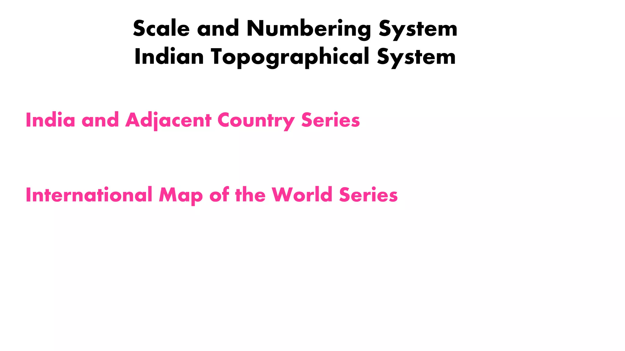 Scale and Numbering System
Indian Topographical System
India and Adjacent Country Series
International Map of the World Series
 