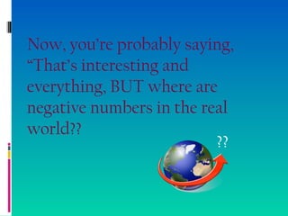 Now, you’re probably saying,
“That’s interesting and
everything, BUT where are
negative numbers in the real
world??
??
 