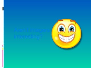 Aren’t integers
interesting?
 