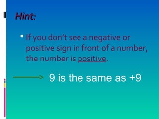 Hint:Hint:
 If you don’t see a negative or
positive sign in front of a number,
the number is positive.
9 is the same as +9
 