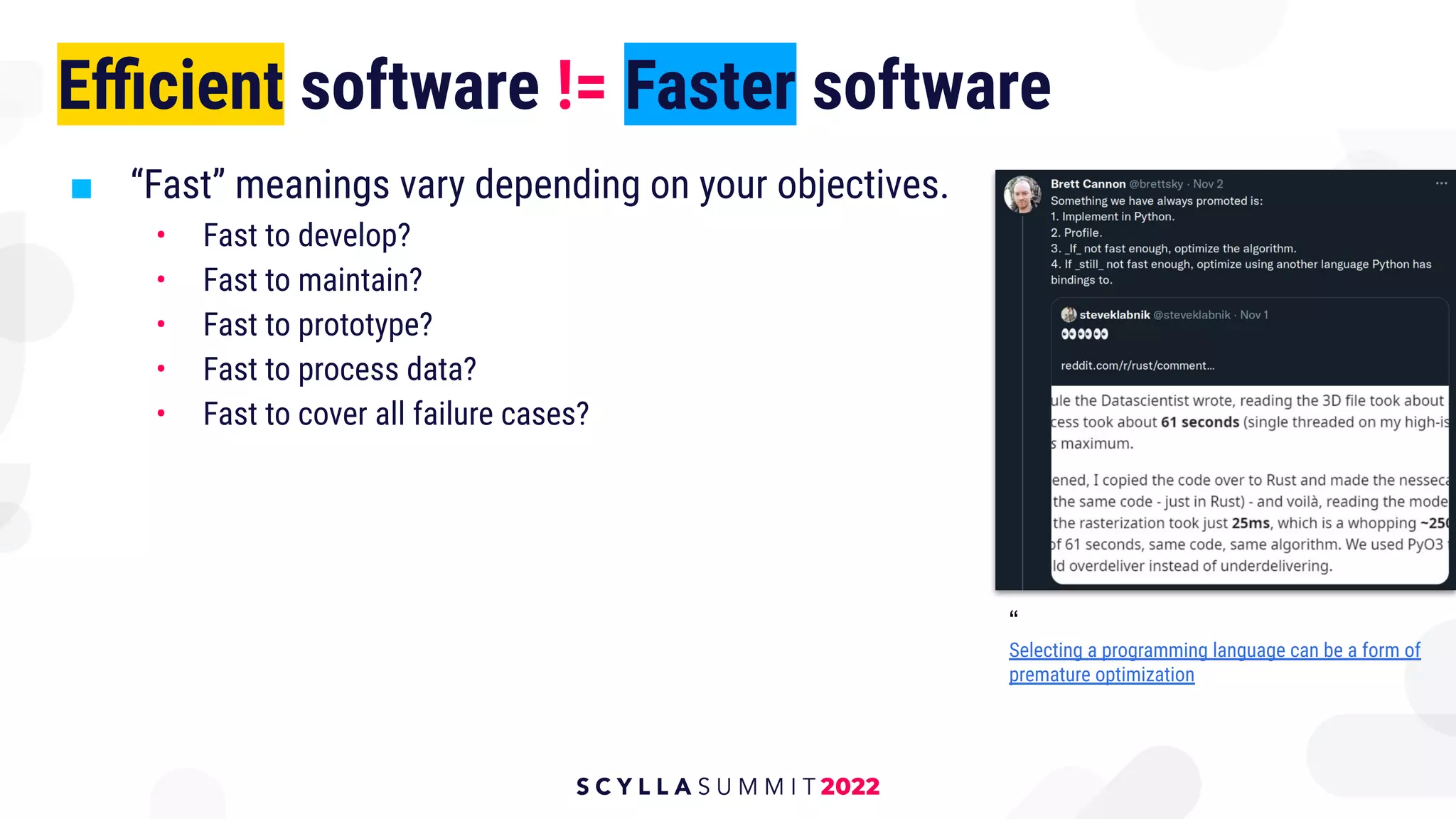 Eﬃcient software != Faster software
■ “Fast” meanings vary depending on your objectives.
• Fast to develop?
• Fast to maintain?
• Fast to prototype?
• Fast to process data?
• Fast to cover all failure cases?
“
Selecting a programming language can be a form of
premature optimization
 