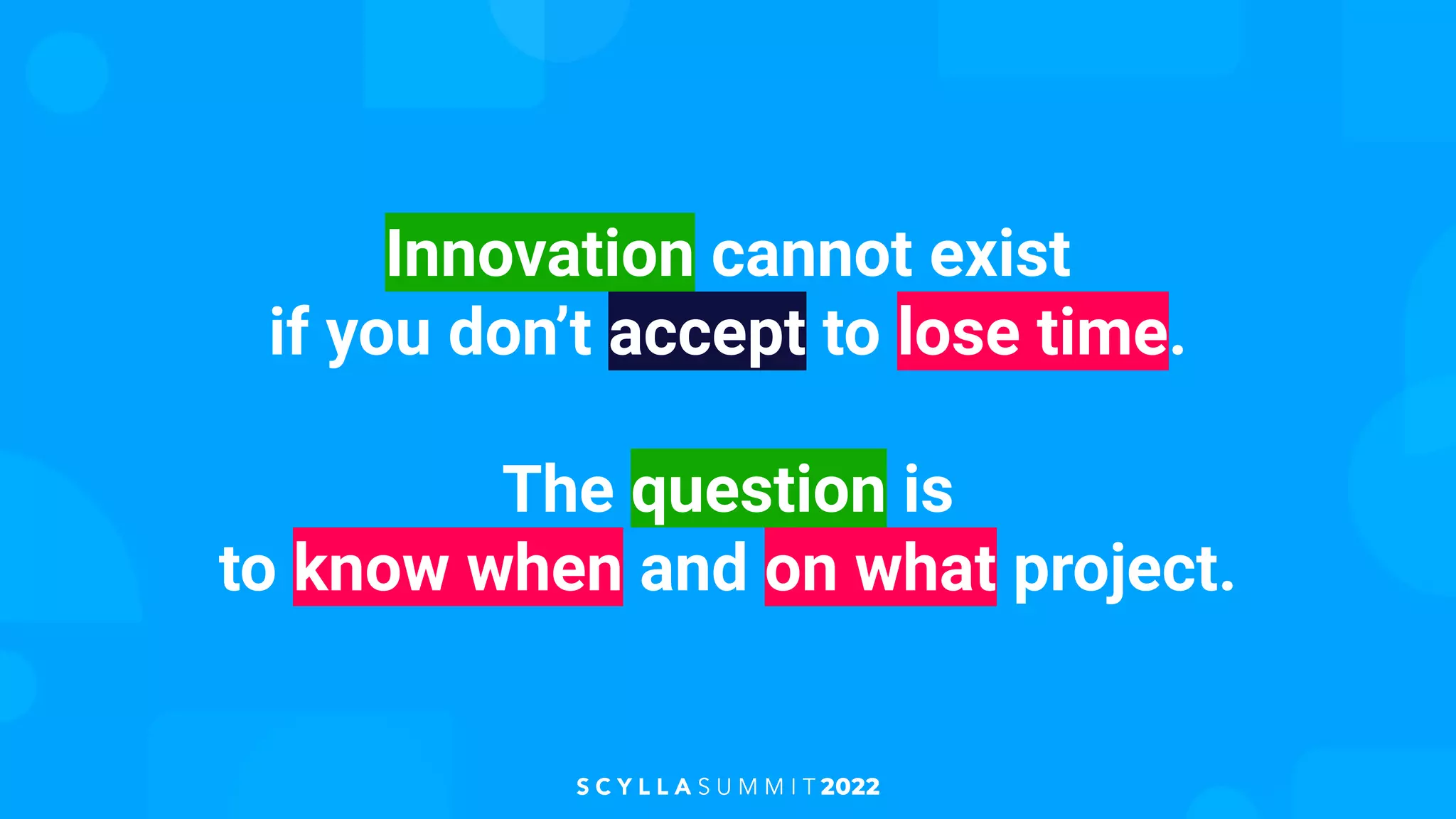 Innovation cannot exist
if you don’t accept to lose time.
The question is
to know when and on what project.
 