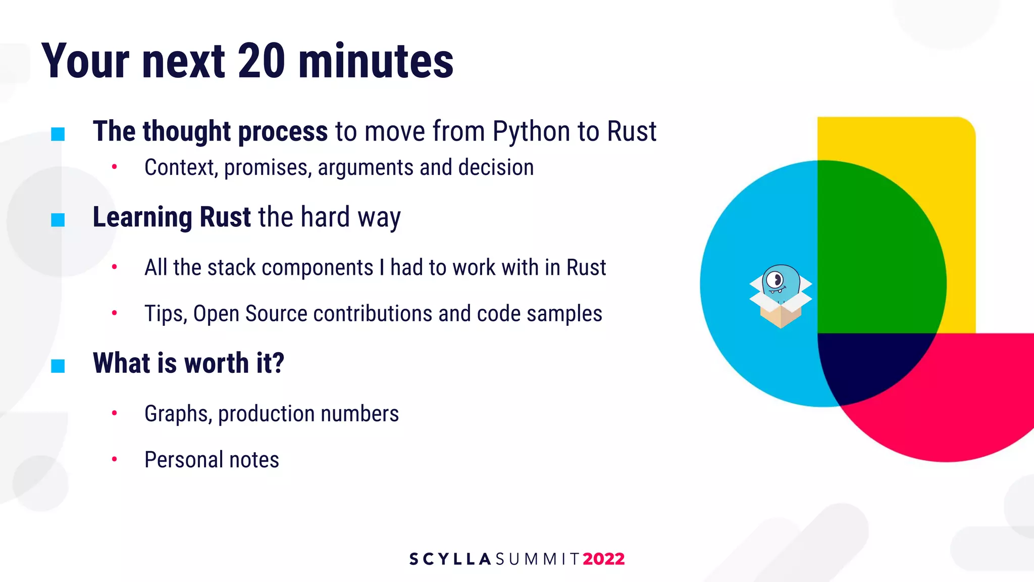Your next 20 minutes
■ The thought process to move from Python to Rust
• Context, promises, arguments and decision
■ Learning Rust the hard way
• All the stack components I had to work with in Rust
• Tips, Open Source contributions and code samples
■ What is worth it?
• Graphs, production numbers
• Personal notes
 