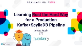 Learning Rust the Hard Way
for a Production
Kafka+ScyllaDB Pipeline
Alexys Jacob
CTO
 