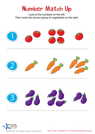 Copyright © 2016 Kids Academy Company. All rights reserved Get more worksheets at www.kidsacademy.mobi
Look at the numbers on the left.
Then circle the correct group of vegetables on the right.
Number Match Up
3
1
2
 