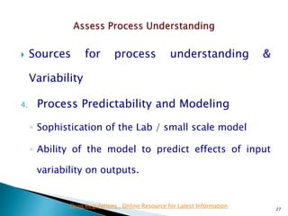  Sources for process understanding &
Variability
4. Process Predictability and Modeling
◦ Sophistication of the Lab / small scale model
◦ Ability of the model to predict effects of input
variability on outputs.
27
Drug Regulations : Online Resource for Latest Information
 