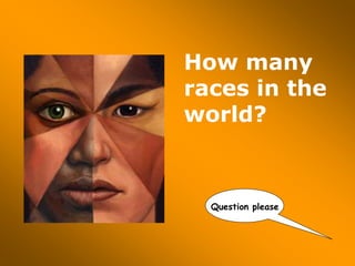 How many
races in the
world?
Question please
 