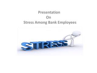 Presentation
On
Stress Among Bank Employees

 