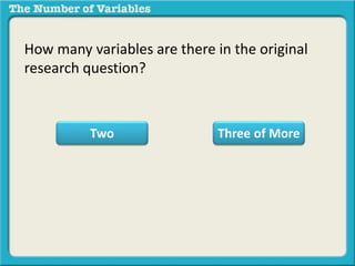 How many variables are there in the original
research question?
Two Three of More
 