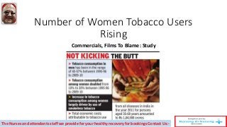 Number of Women Tobacco Users
Rising
Commercials, Films To Blame: Study
The Nurses and attendants staff we provide for your healthy recovery for bookings Contact Us:-
 