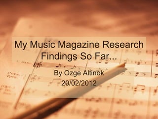 My Music Magazine Research Findings So Far... By Ozge Altinok 20/02/2012 