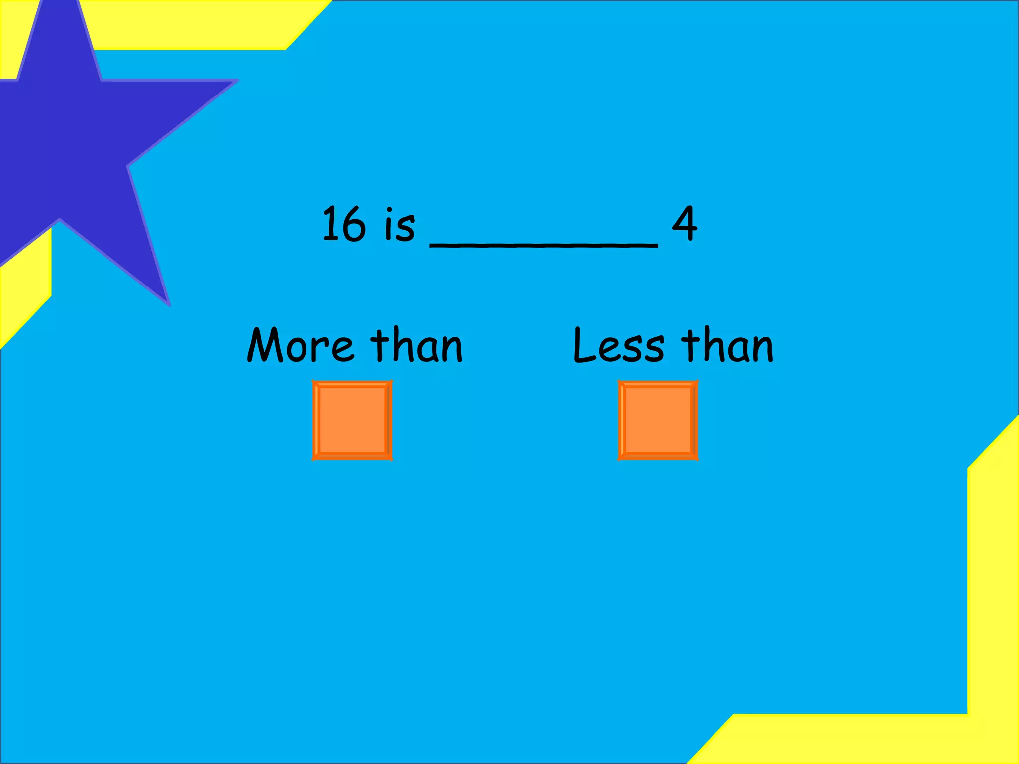16 is ________ 4 More than  Less than 