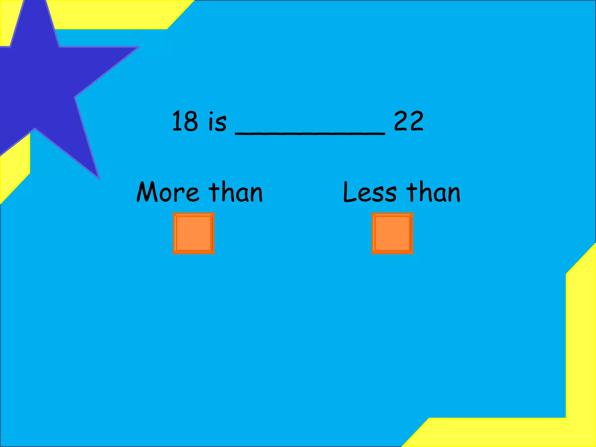 18 is _________ 22 More than  Less than 