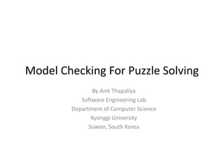 Model Checking For Puzzle Solving
By Anit Thapaliya
Software Engineering Lab
Department of Computer Science
Kyonggi University
Suwon, South Korea
 