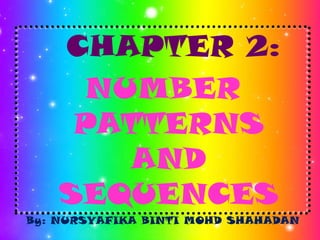CHAPTER 2:
      NUMBER
     PATTERNS
        AND
    SEQUENCES
By: NURSYAFIKA BINTI MOHD SHAHADAN
 