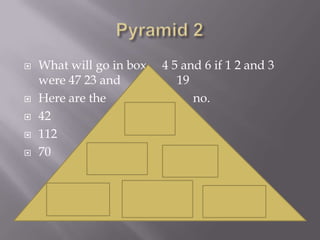 Pyramid 2 What will go in box     4 5 and 6 if 1 2 and 3 were 47 23 and                  19Here are the                            no.42 11270