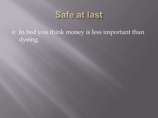 Safe at lastIn bed you think money is less important than dyeing.