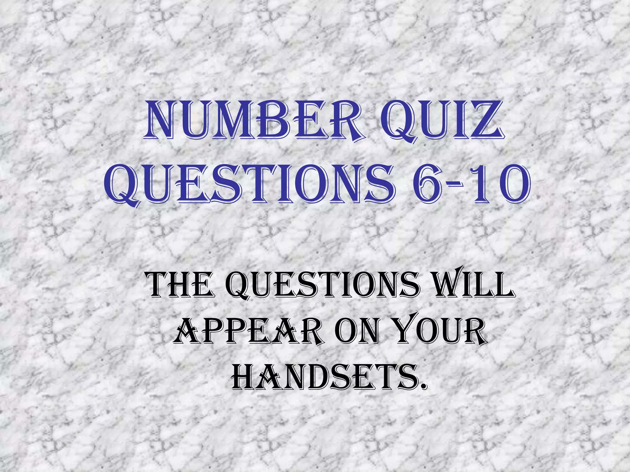 Number Quiz Questions 6-10 The questions will appear on your handsets. 