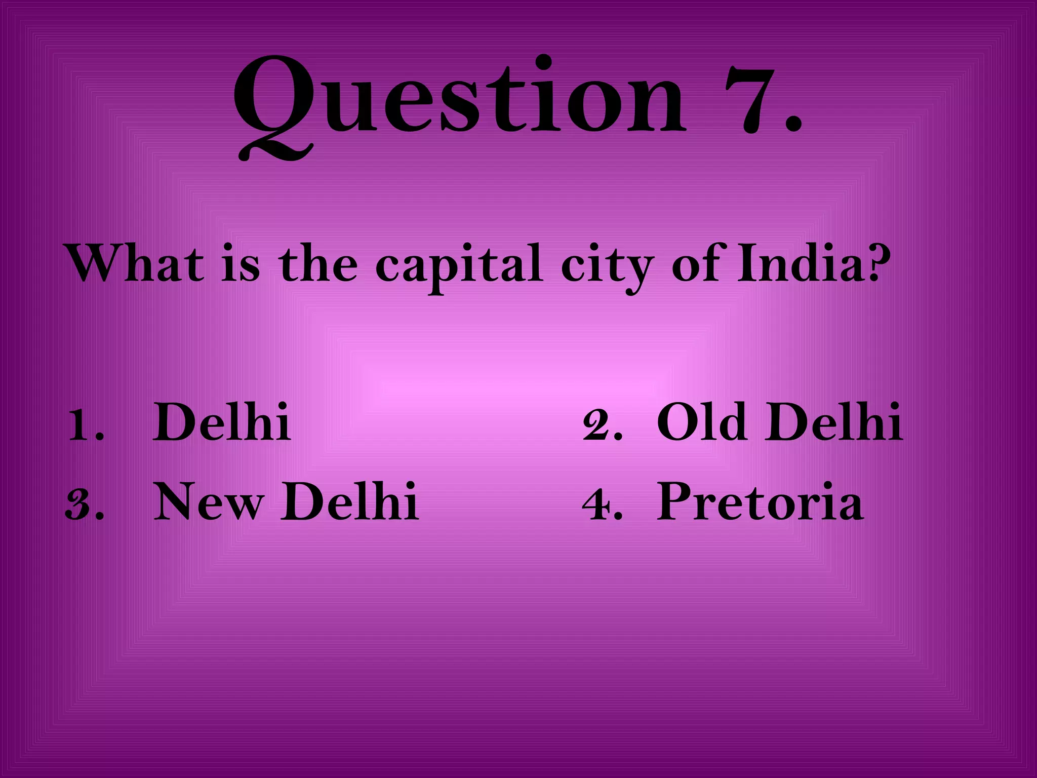 Question 7. What is the capital city of India? 1.  Delhi 2.  Old Delhi 3.  New Delhi 4.  Pretoria 