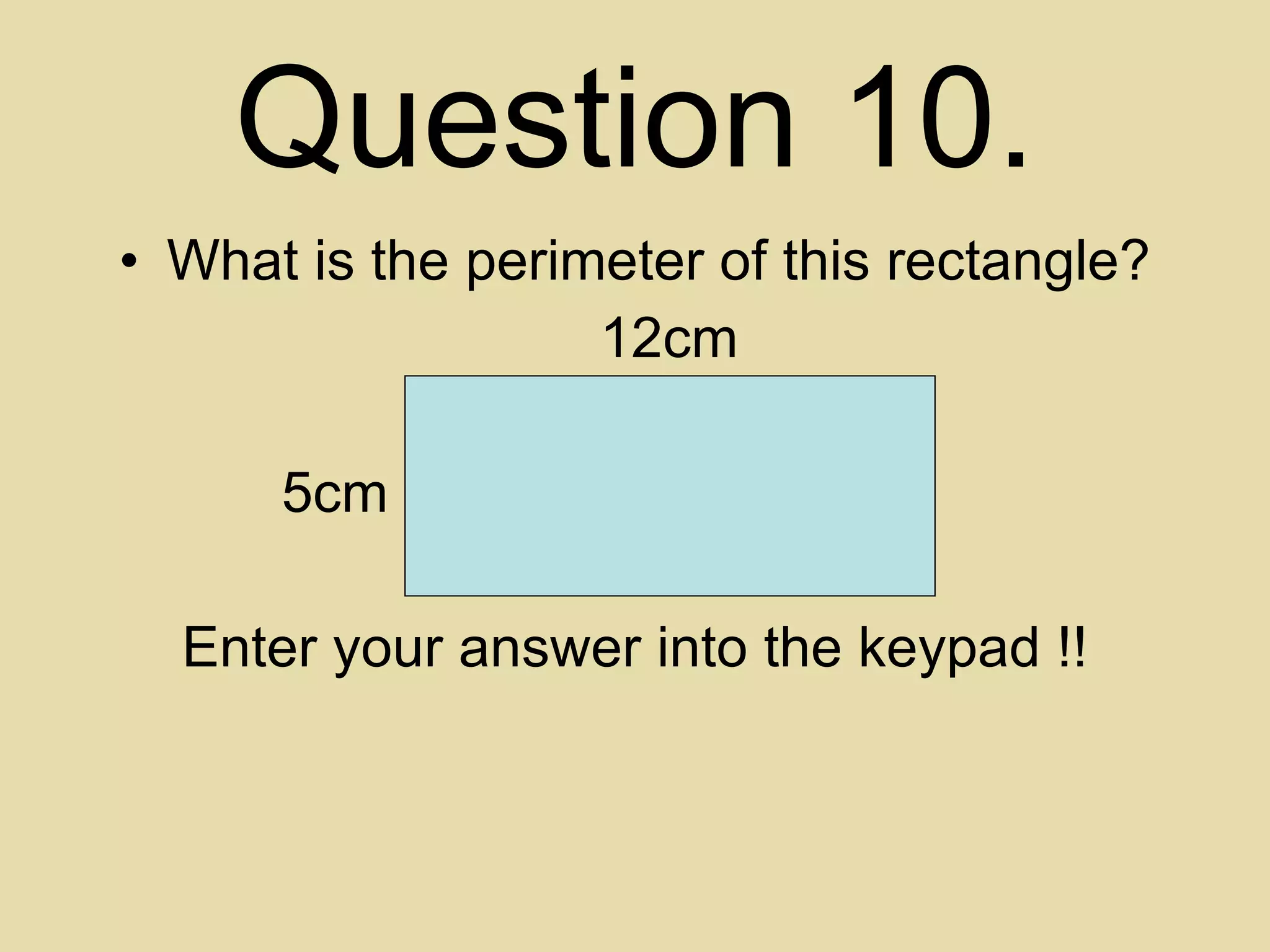 Question 10. What is the perimeter of this rectangle?   12cm   5cm Enter your answer into the keypad !! 