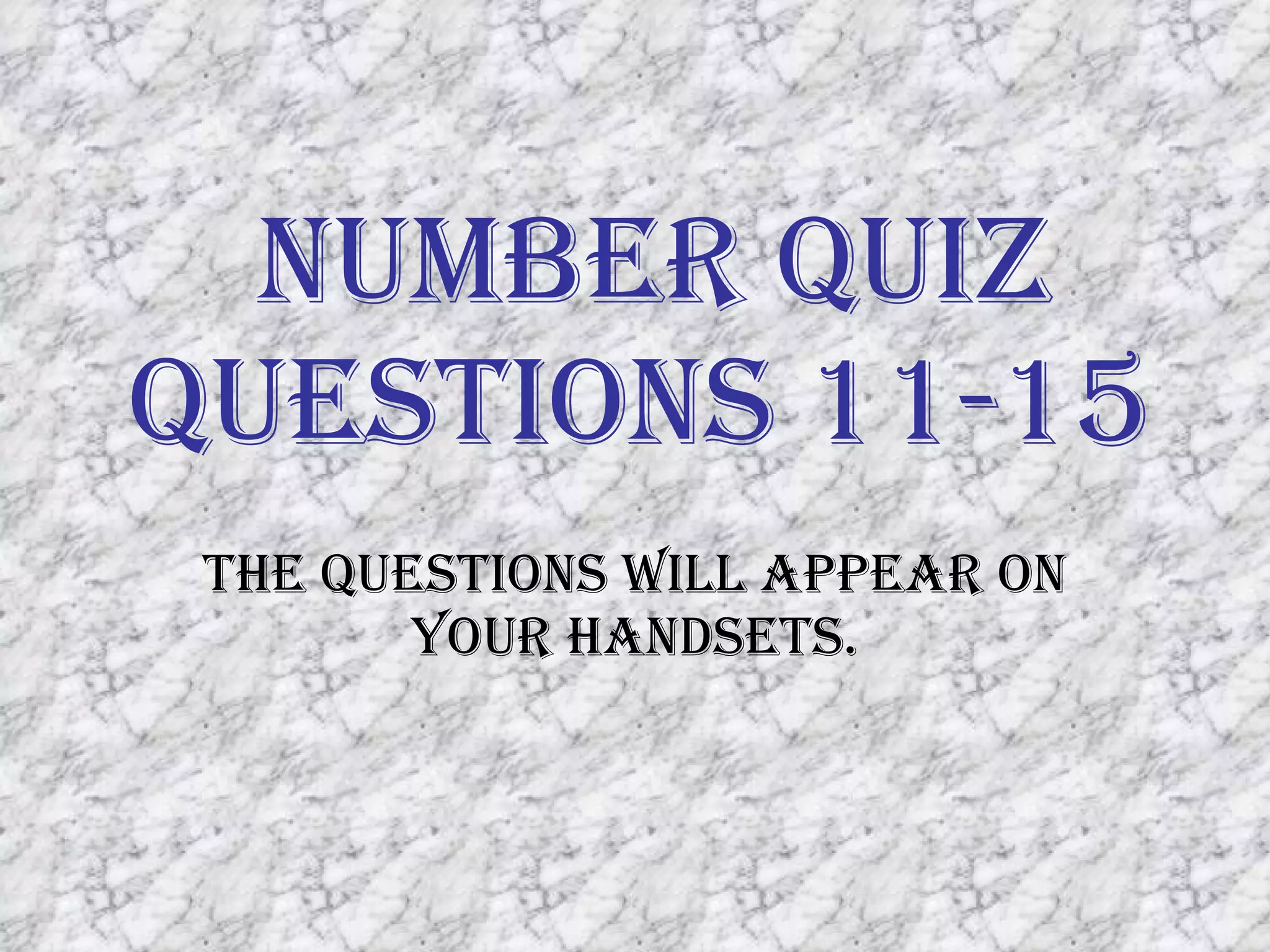 Number Quiz Questions 11-15 The questions will appear on your handsets. 