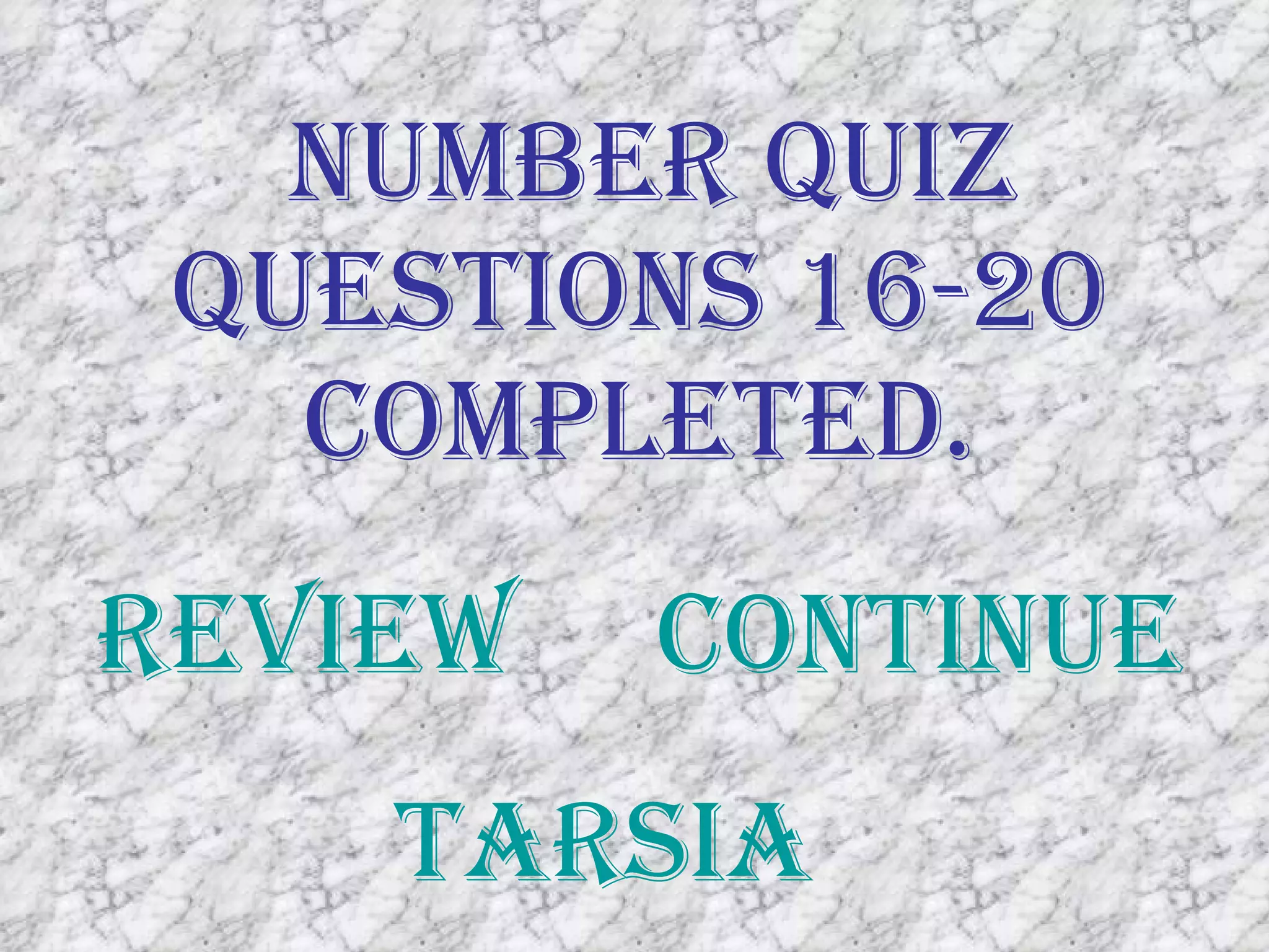 Number Quiz Questions 16-20 Completed. Review Continue Tarsia 