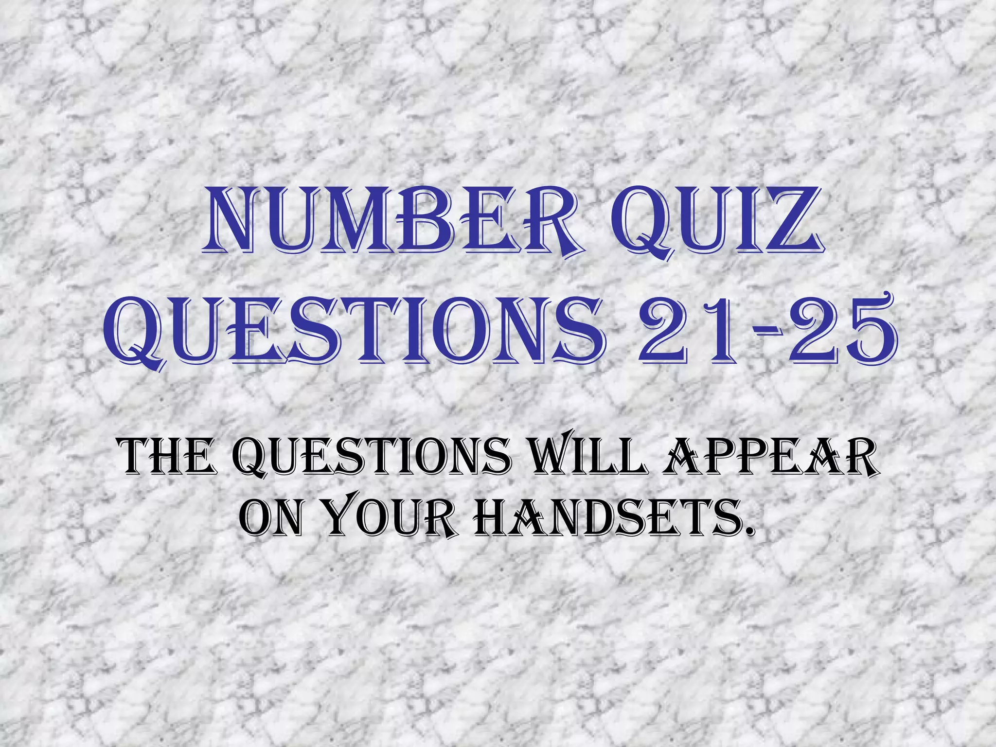 Number Quiz Questions 21-25 The questions will appear on your handsets. 