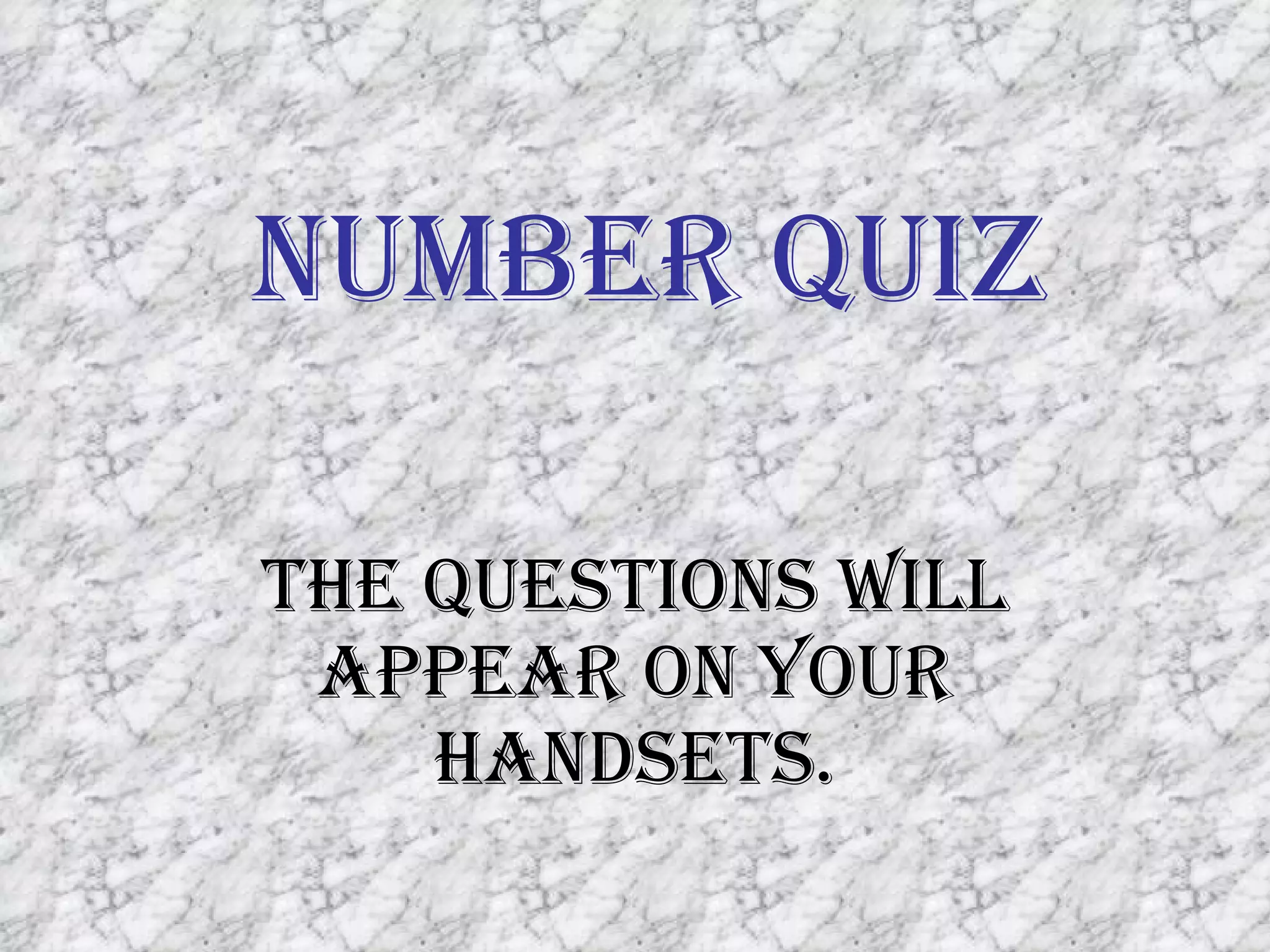 Number Quiz The questions will appear on your handsets. 
