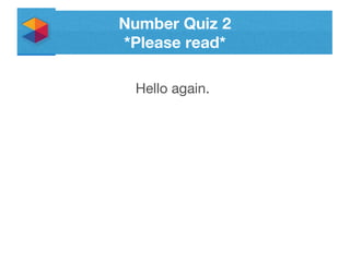 Number Quiz 2
*Please read*
Hello again.
 
