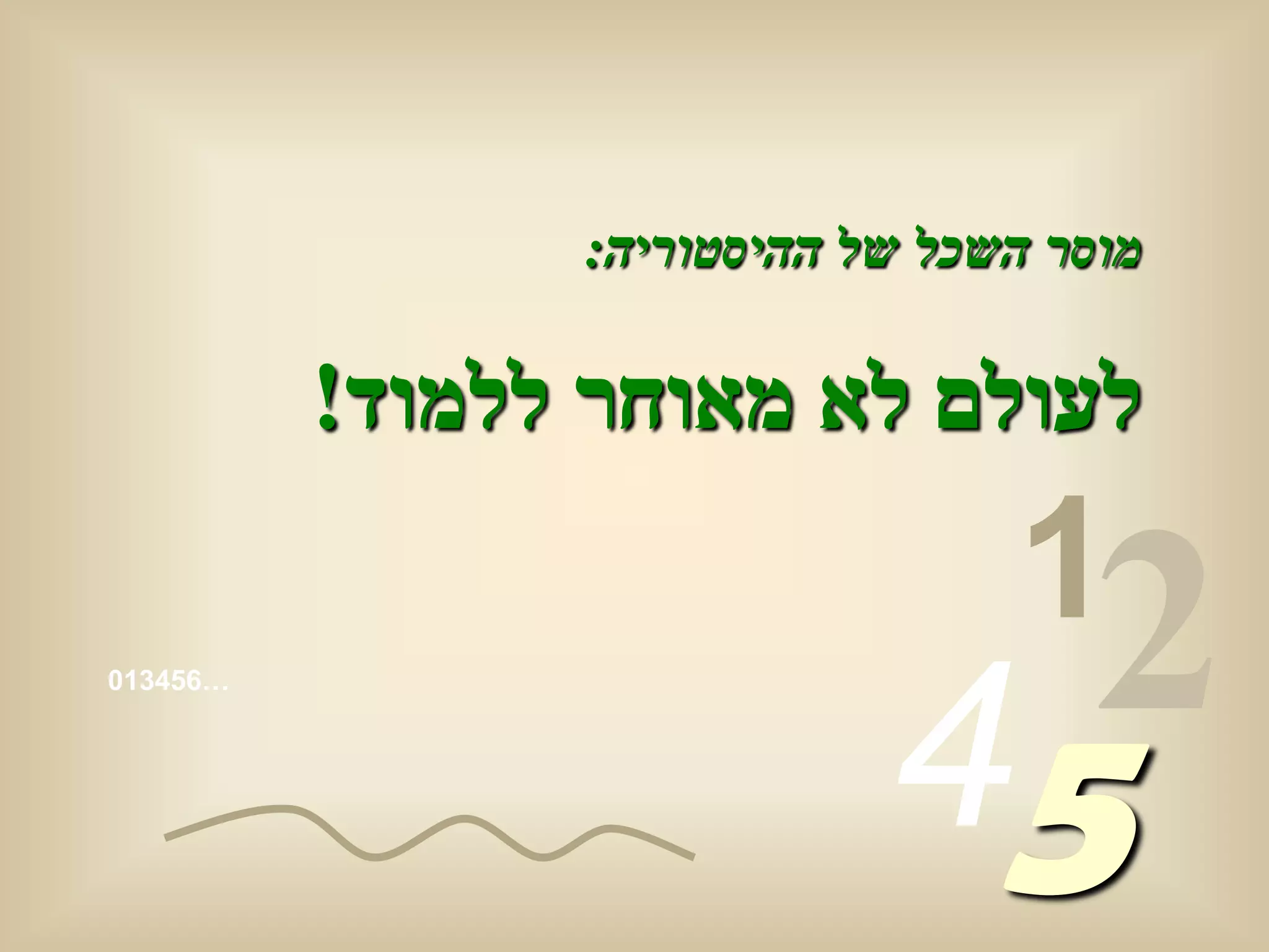 ‫מוסר השכל של ההיסטוריה:‬

          ‫לעולם לא מאוחר ללמוד!‬
                                 ‫1‬
‫…654310‬



                            ‫54‬
                              ‫2‬
 