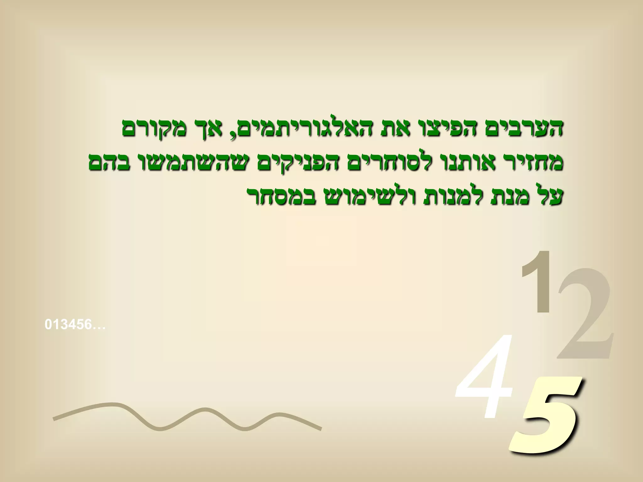 ‫הערבים הפיצו את האלגוריתמים, אך מקורם‬
    ‫מחזיר אותנו לסוחרים הפניקים שהשתמשו בהם‬
                 ‫על מנת למנות ולשימוש במסחר‬


                                       ‫1‬
‫…654310‬




                                 ‫54‬
                                   ‫2‬
 