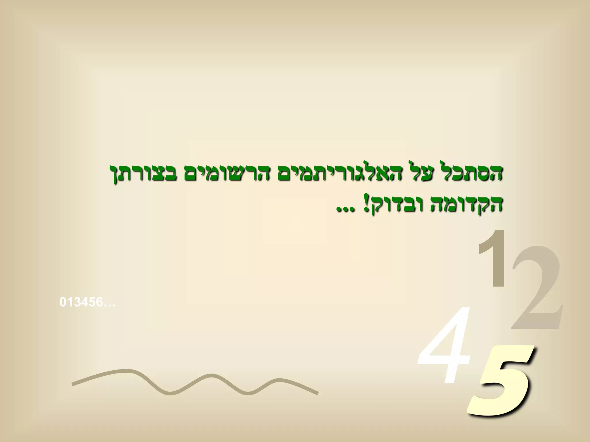 ‫הסתכל על האלגוריתמים הרשומים בצורתן‬
                          ‫הקדומה ובדוק! ...‬

                                        ‫1‬
‫…654310‬




                                  ‫54‬
                                    ‫2‬
 