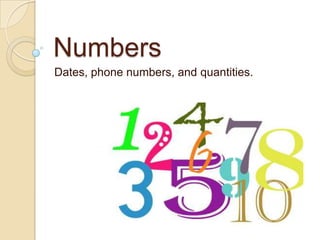 Numbers Dates, phone numbers, and quantities. 