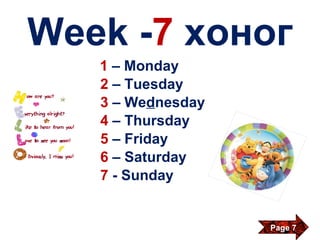 Week  - 7  хоног 1   – Monday 2   – Tuesday 3   – We d nesday 4  – Thursday 5  – Friday 6   – Saturday 7   - Sunday Page 7 