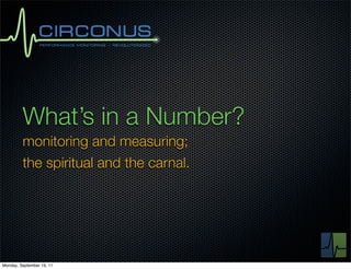 What’s in a Number?
         monitoring and measuring;
         the spiritual and the carnal.




Monday, September 19, 11
 